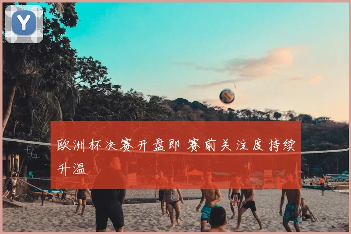 欧洲杯决赛开盘即 赛前关注度持续升温