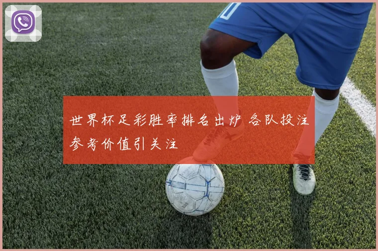 世界杯足彩胜率排名出炉 各队投注参考价值引关注