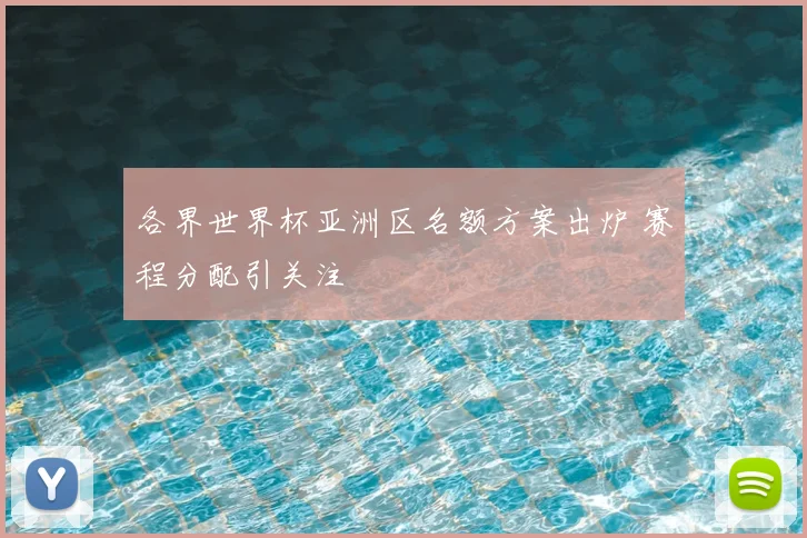 各界世界杯亚洲区名额方案出炉 赛程分配引关注
