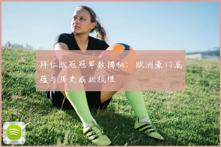拜仁欧冠冠军数揭秘：欧洲豪门底蕴与历史成就梳理