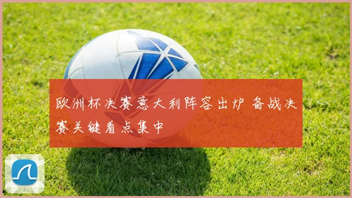 欧洲杯决赛意大利阵容出炉 备战决赛关键看点集中