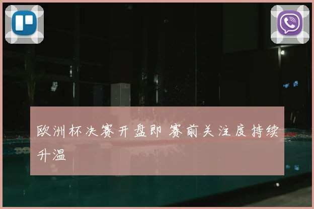 欧洲杯决赛开盘即 赛前关注度持续升温