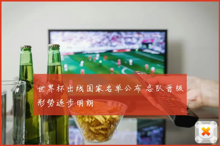 世界杯出线国家名单公布 各队晋级形势逐步明朗