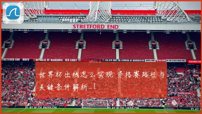 世界杯出线怎么实现 资格赛路径与关键条件解析_1