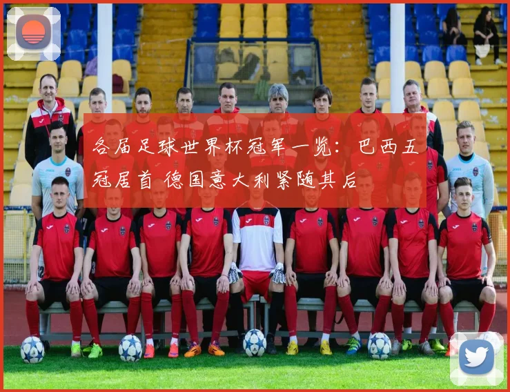 各届足球世界杯冠军一览：巴西五冠居首 德国意大利紧随其后