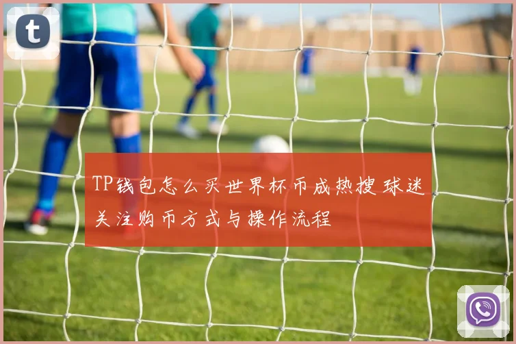 TP钱包怎么买世界杯币成热搜 球迷关注购币方式与操作流程