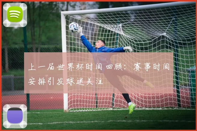 上一届世界杯时间回顾：赛事时间安排引发球迷关注