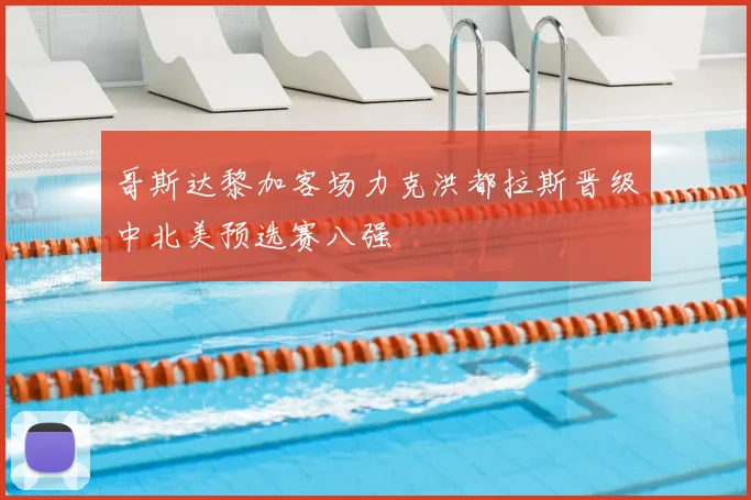 哥斯达黎加客场力克洪都拉斯晋级中北美预选赛八强