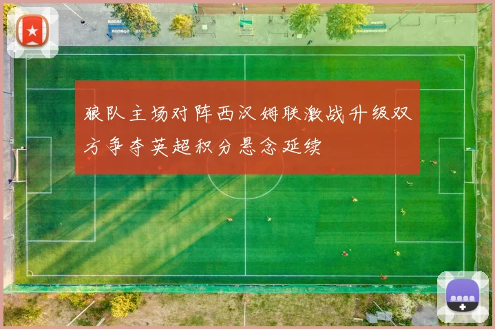 狼队主场对阵西汉姆联激战升级双方争夺英超积分悬念延续