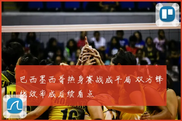 巴西墨西哥热身赛战成平局 双方锋线效率成后续看点