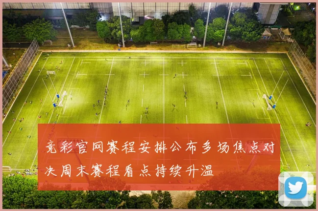 竞彩官网赛程安排公布多场焦点对决周末赛程看点持续升温