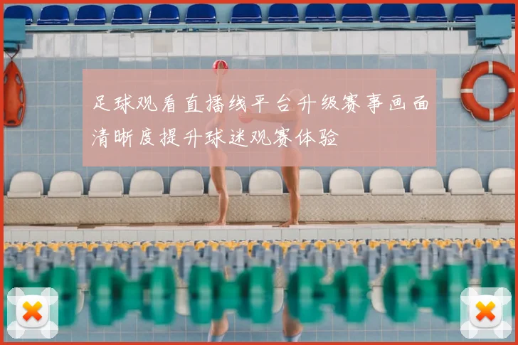 足球观看直播线平台升级赛事画面清晰度提升球迷观赛体验