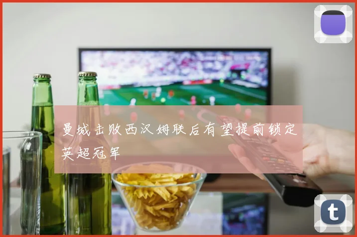 曼城击败西汉姆联后有望提前锁定英超冠军